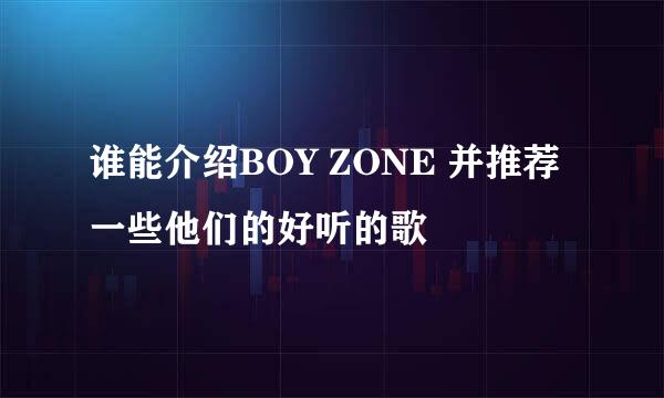 谁能介绍BOY ZONE 并推荐一些他们的好听的歌