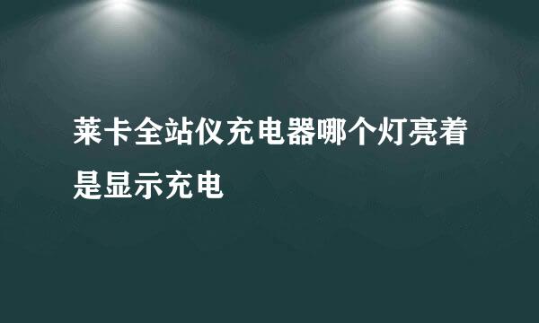 莱卡全站仪充电器哪个灯亮着是显示充电