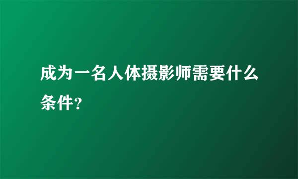 成为一名人体摄影师需要什么条件？