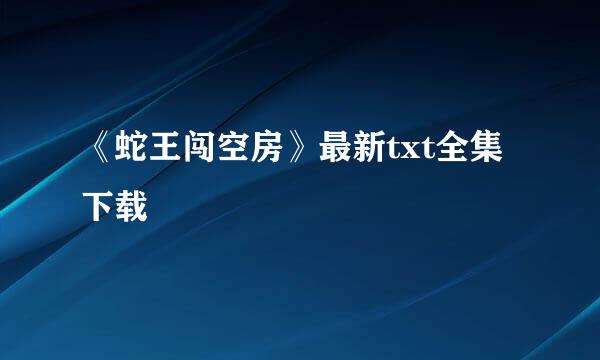 《蛇王闯空房》最新txt全集下载