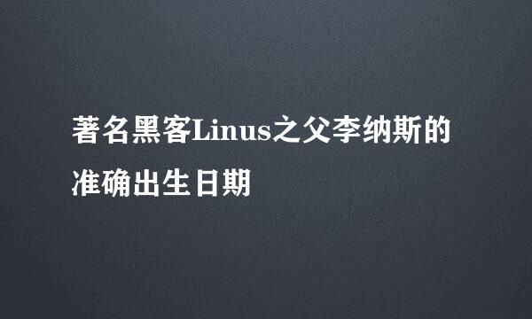 著名黑客Linus之父李纳斯的准确出生日期