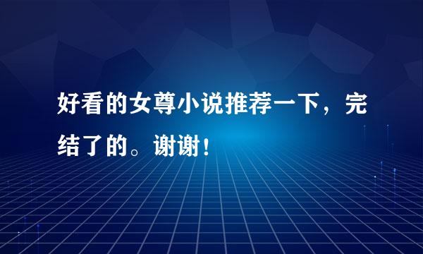 好看的女尊小说推荐一下，完结了的。谢谢！