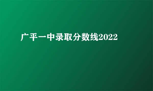 广平一中录取分数线2022