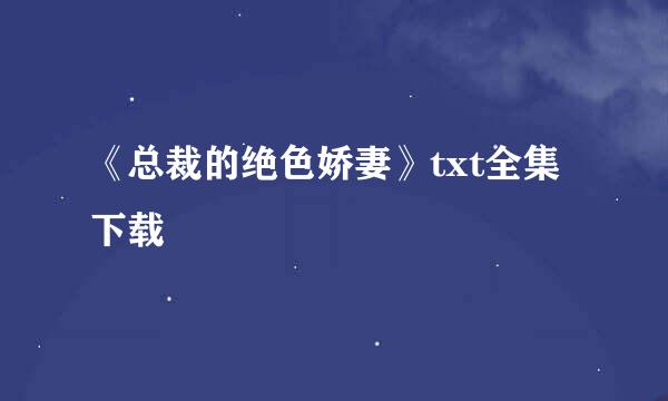 《总裁的绝色娇妻》txt全集下载