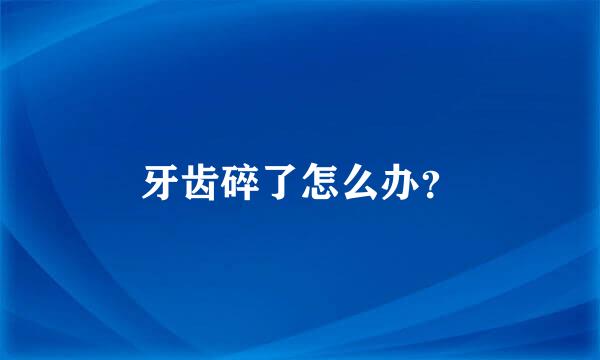 牙齿碎了怎么办？