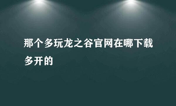 那个多玩龙之谷官网在哪下载多开的