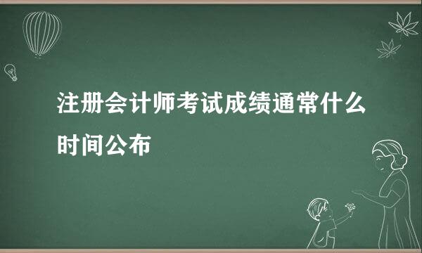 注册会计师考试成绩通常什么时间公布