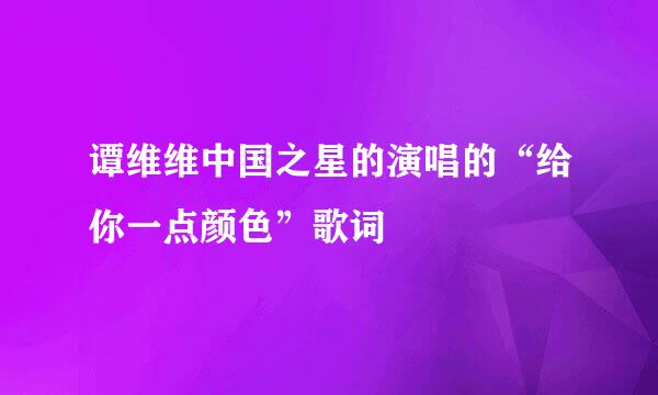 谭维维中国之星的演唱的“给你一点颜色”歌词