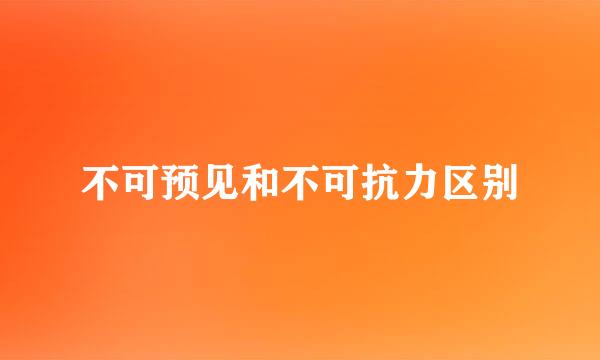 不可预见和不可抗力区别