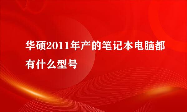 华硕2011年产的笔记本电脑都有什么型号