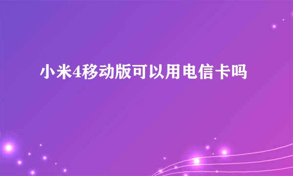 小米4移动版可以用电信卡吗