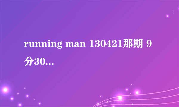 running man 130421那期 9分30开始的是什么歌曲啊 我不要Bounce - 赵容弼 看清楚在回答