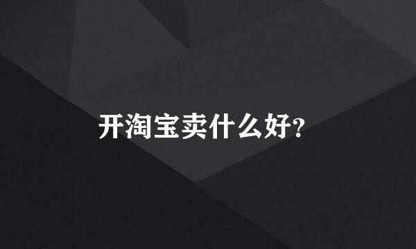 开淘宝卖什么好？