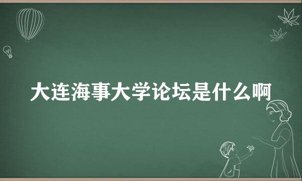 大连海事大学论坛是什么啊