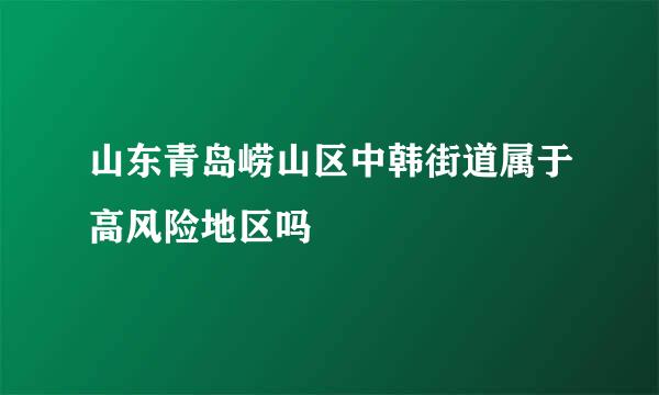 山东青岛崂山区中韩街道属于高风险地区吗