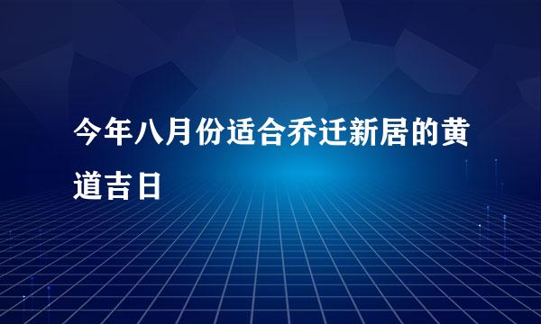 今年八月份适合乔迁新居的黄道吉日