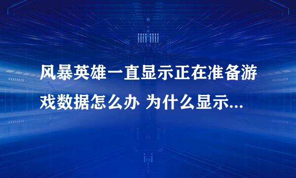 风暴英雄一直显示正在准备游戏数据怎么办 为什么显示在准备游戏