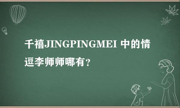 千禧JINGPINGMEI 中的情逗李师师哪有？