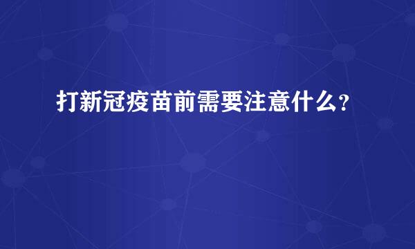 打新冠疫苗前需要注意什么？