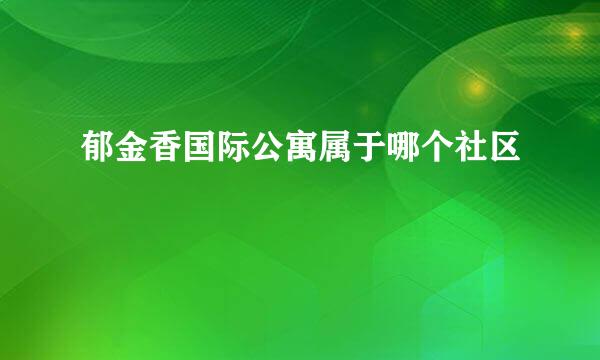 郁金香国际公寓属于哪个社区