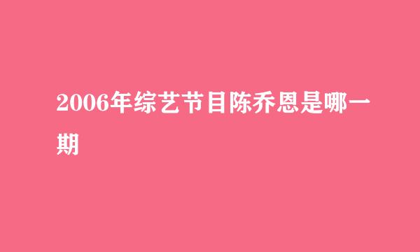 2006年综艺节目陈乔恩是哪一期