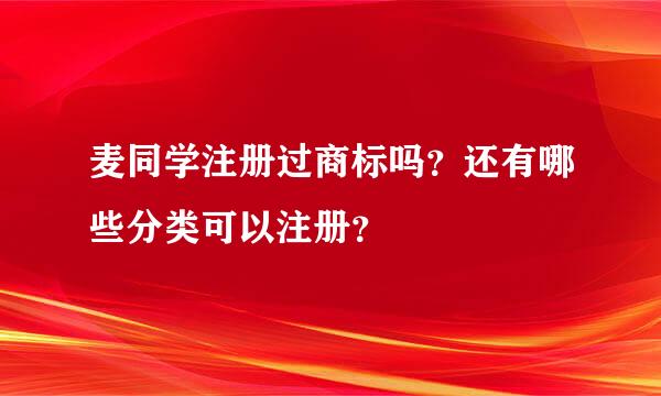 麦同学注册过商标吗？还有哪些分类可以注册？