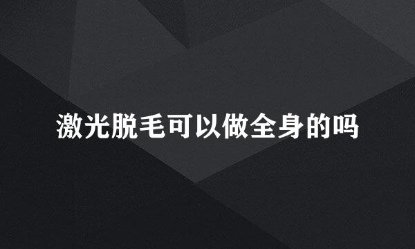 激光脱毛可以做全身的吗