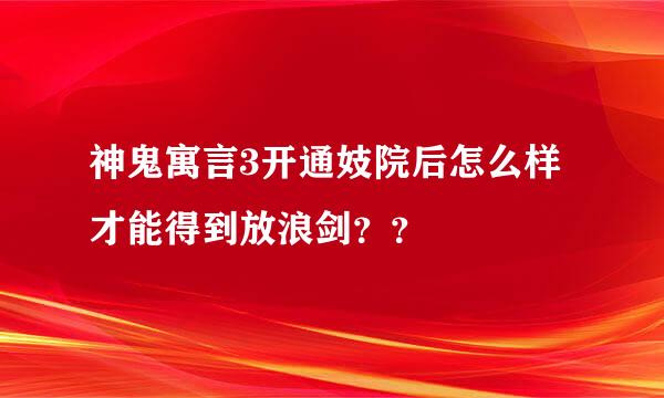 神鬼寓言3开通妓院后怎么样才能得到放浪剑？？