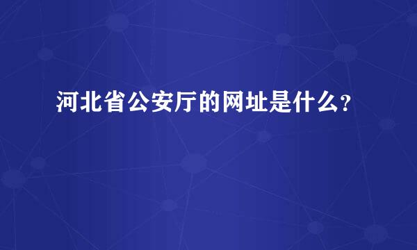 河北省公安厅的网址是什么？