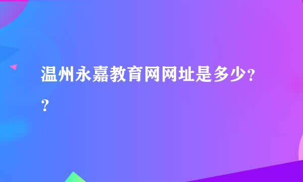 温州永嘉教育网网址是多少？？