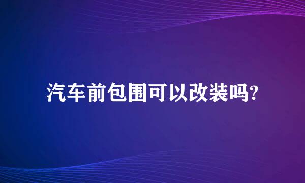 汽车前包围可以改装吗?