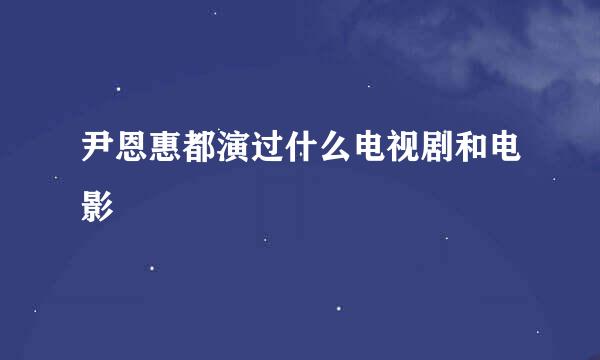 尹恩惠都演过什么电视剧和电影