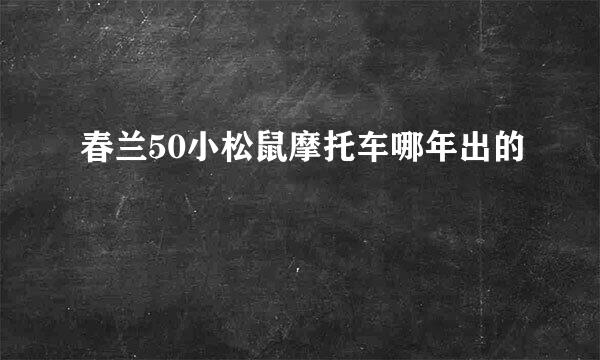 春兰50小松鼠摩托车哪年出的