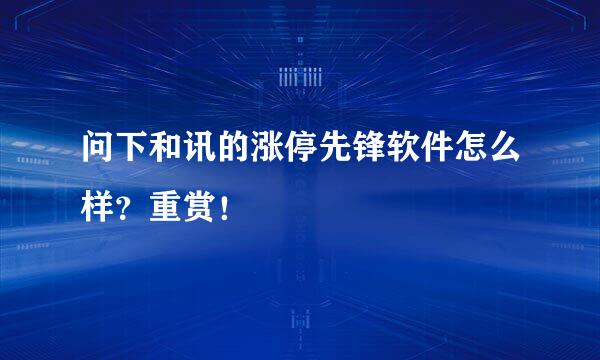 问下和讯的涨停先锋软件怎么样？重赏！