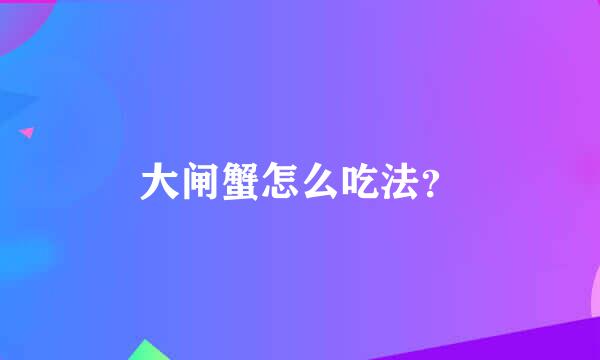 大闸蟹怎么吃法？