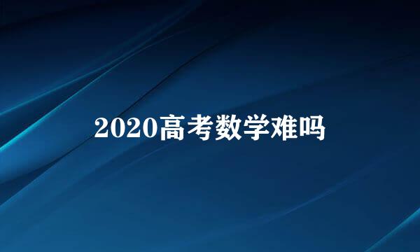 2020高考数学难吗