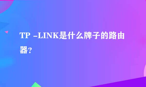 TP -LINK是什么牌子的路由器？