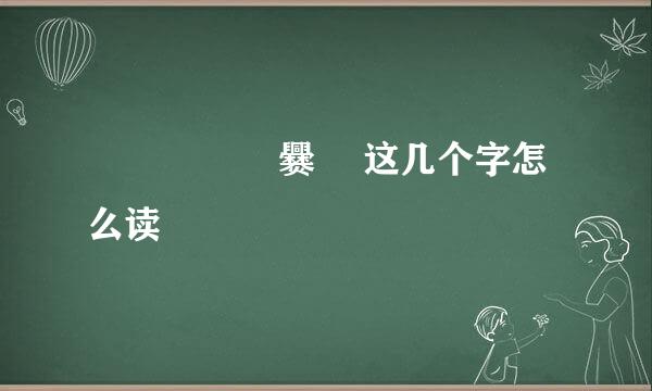 龘 鱻 龗 驫 爨 鸗这几个字怎么读