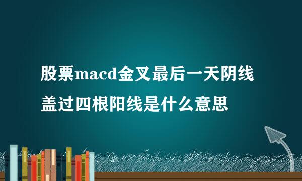 股票macd金叉最后一天阴线盖过四根阳线是什么意思