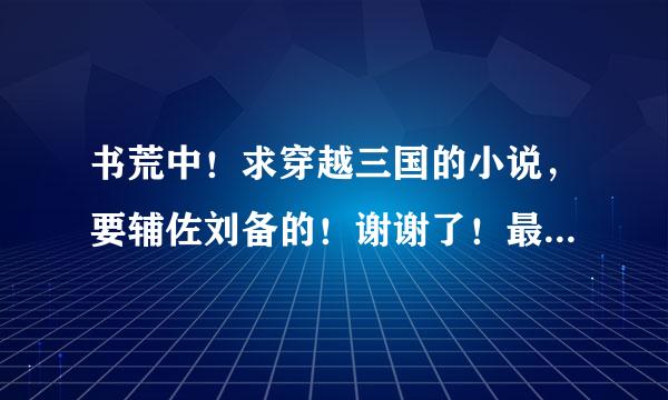 书荒中！求穿越三国的小说，要辅佐刘备的！谢谢了！最好是完全版