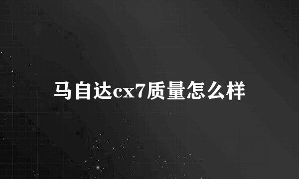 马自达cx7质量怎么样