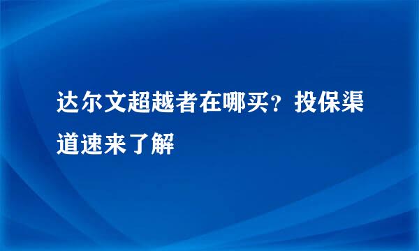 达尔文超越者在哪买？投保渠道速来了解