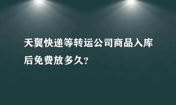 天翼快递等转运公司商品入库后免费放多久？