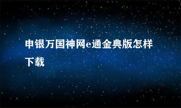 申银万国神网e通金典版怎样下载