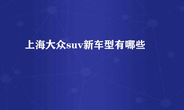 上海大众suv新车型有哪些