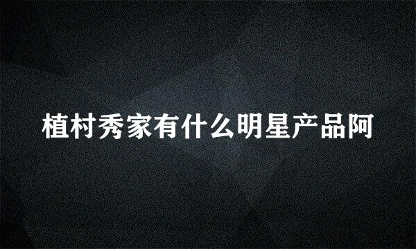 植村秀家有什么明星产品阿