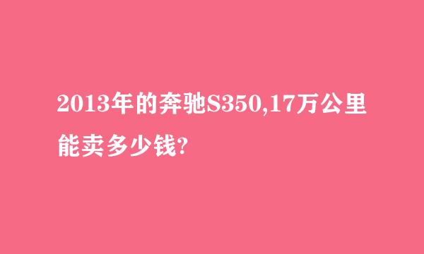 2013年的奔驰S350,17万公里能卖多少钱?