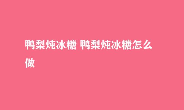 鸭梨炖冰糖 鸭梨炖冰糖怎么做