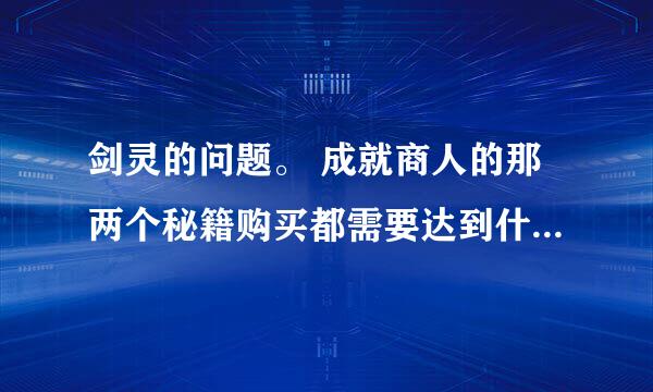 剑灵的问题。 成就商人的那两个秘籍购买都需要达到什么条件？