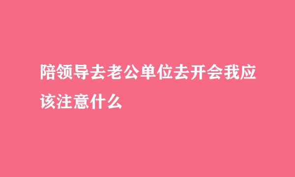 陪领导去老公单位去开会我应该注意什么